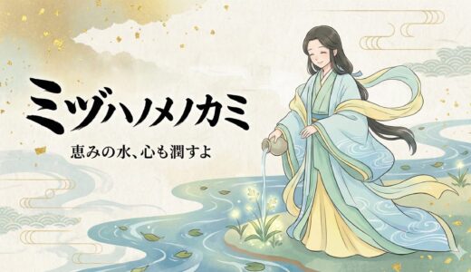 【弥都波能売神：ミヅハノメ】イザナミから生まれた癒やしの神。雨を司り、商売繁盛へと導く優しい女神様